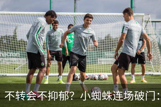 不转会不抑郁？小蜘蛛连场破门：向球迷道歉 我错了！