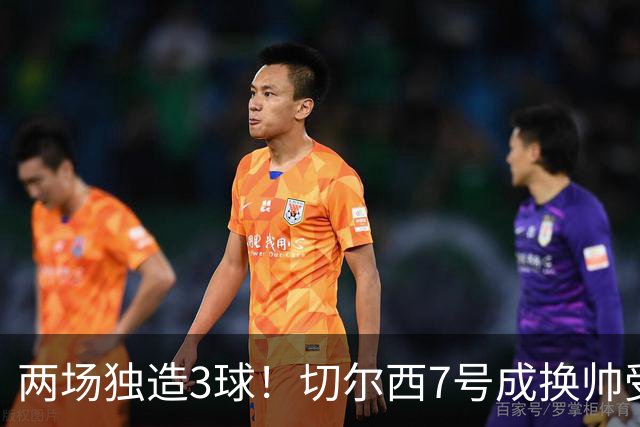 两场独造3球！切尔西7号成换帅受益者 他被誉为新摩西