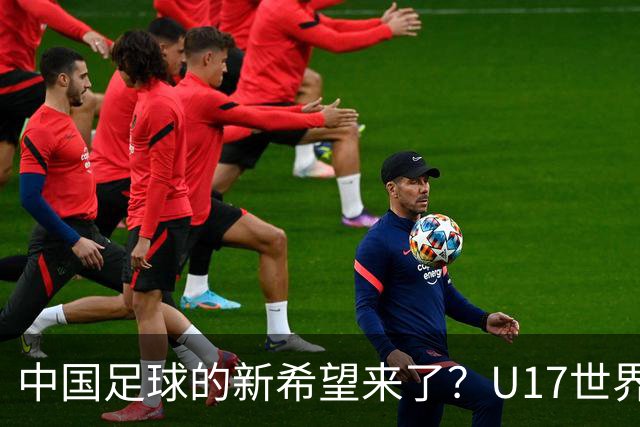 中国足球的新希望来了？U17世界杯即将开打，17岁小将在欧冠破门