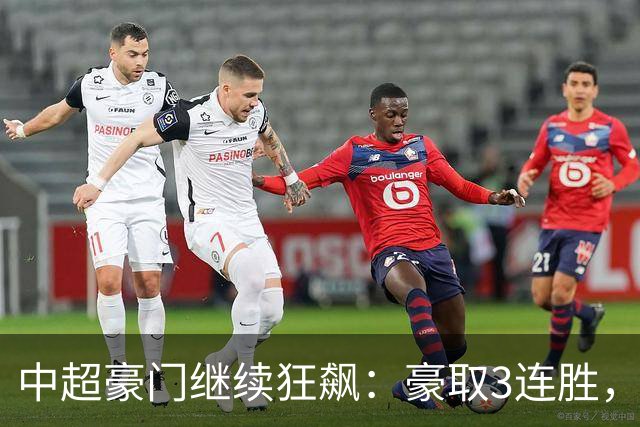 中超豪门继续狂飙：豪取3连胜，29岁巴西外援爆发：独造3球