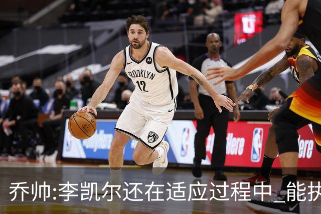 乔帅:李凯尔还在适应过程中 能执教他真的很棒