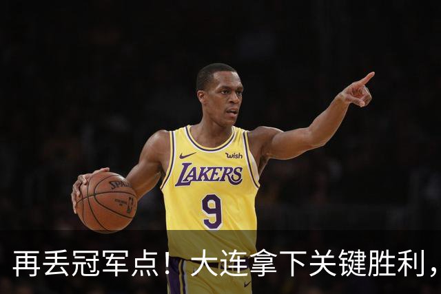 再丢冠军点！大连拿下关键胜利，蓉城又掉链，韦世豪豪言恐成泡影