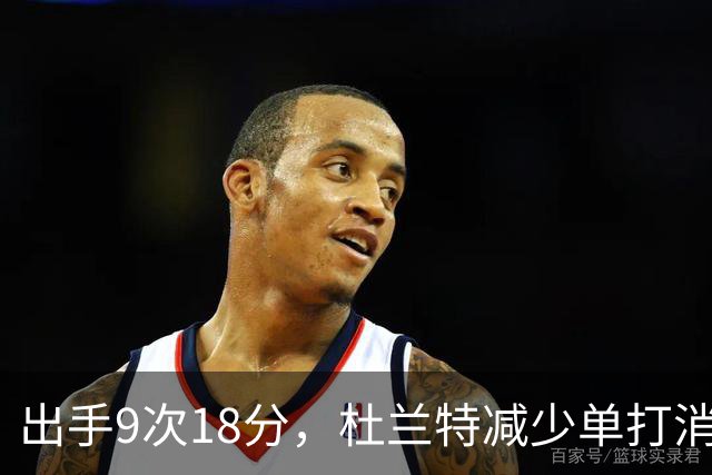 出手9次18分，杜兰特减少单打消耗，火箭队谢泼德9中2，丢了投篮包