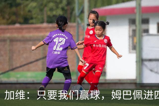 加维：只要我们赢球，姆巴佩进四五球也行；亚马尔是当今最佳