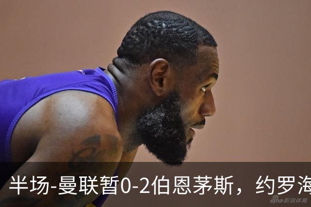 半场-曼联暂0-2伯恩茅斯，约罗海文均失误，拉扬+塔韦尼耶破门