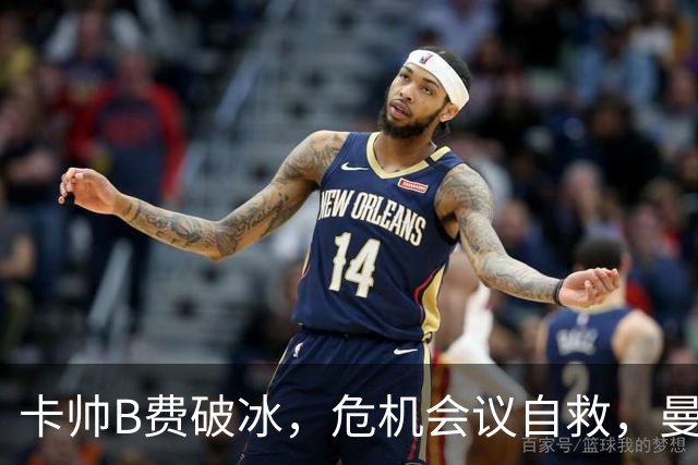 卡帅B费破冰，危机会议自救，曼联拒绝坠入降级区