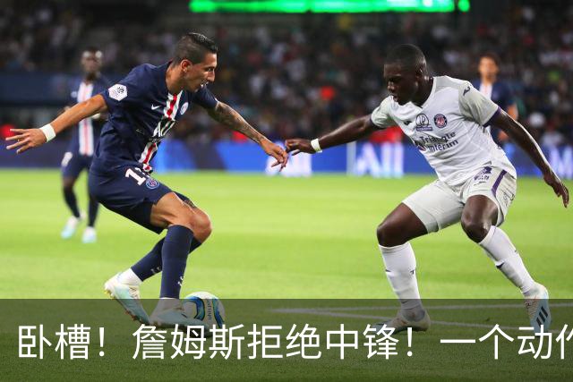 卧槽！詹姆斯拒绝中锋！一个动作显得跟韦德不熟...