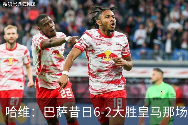 哈维：巴萨昔日6-2大胜皇马那场感觉太震撼了 5-0赢球也不可思议