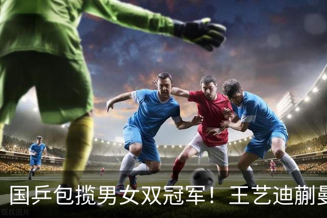 国乒包揽男女双冠军！王艺迪蒯曼赢中日对决，林诗栋黄友政胜队友