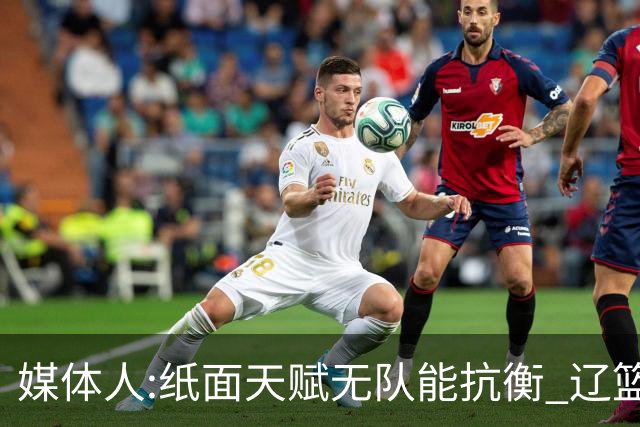 媒体人:纸面天赋无队能抗衡 辽篮王朝呼之欲出