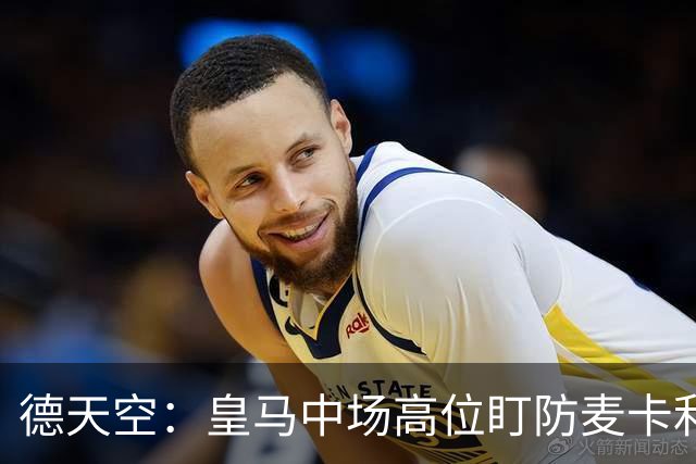 德天空：皇马中场高位盯防麦卡利斯特，穆里尼奥看重对抗
