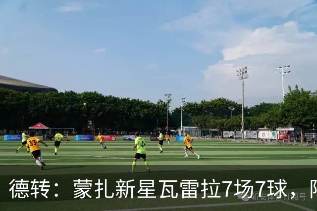 德转：蒙扎新星瓦雷拉7场7球，阿森纳、国米、尤文等队关注
