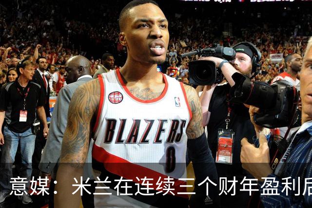 意媒：米兰在连续三个财年盈利后，2025/26财年净亏损2370万欧