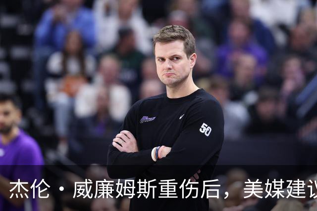 杰伦·威廉姆斯重伤后，美媒建议雷霆交易换赫伯·琼斯