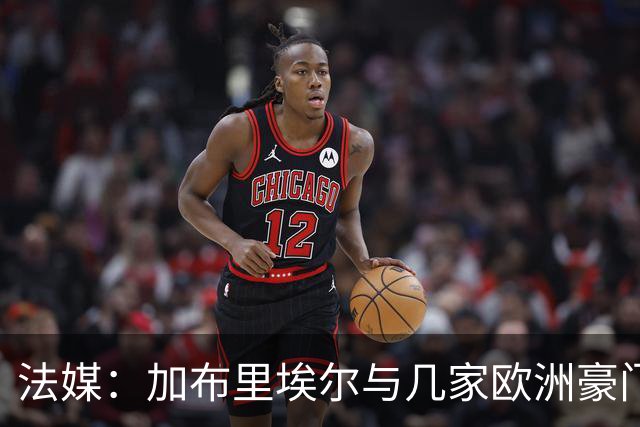 法媒：加布里埃尔与几家欧洲豪门联系在一起，巴黎还没有报价