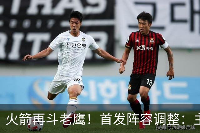 火箭再斗老鹰！首发阵容调整：主控火线复出，谢泼德重回2阵，5虎重新集结