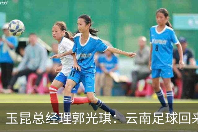 玉昆总经理郭光琪：云南足球回来了 就要站稳了