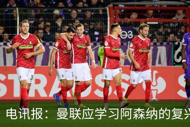电讯报：曼联应学习阿森纳的复兴经验，清洗高薪球员并赋权主帅