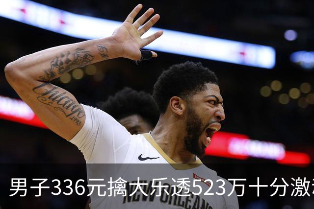 男子336元擒大乐透523万十分激动：继续理性购彩