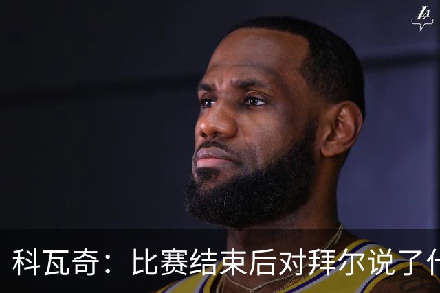科瓦奇：比赛结束后对拜尔说了什么？我给了他飞镖世锦赛门票
