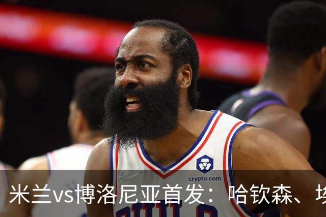米兰vs博洛尼亚首发：哈钦森、埃斯图皮尼安先发，亚沙里出战