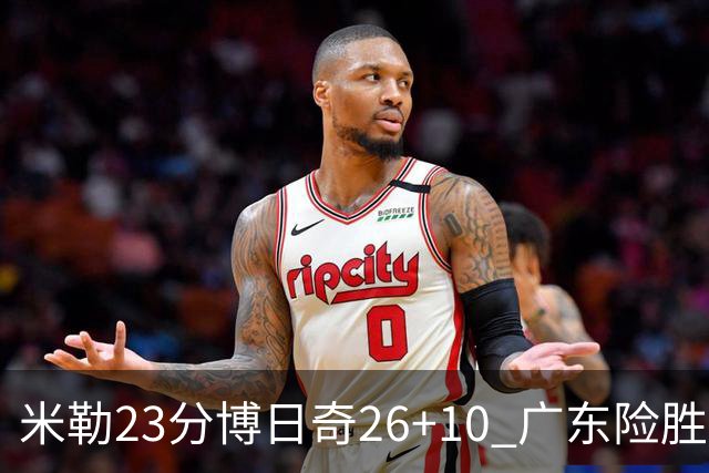 米勒23分博日奇26+10 广东险胜送宁波4连败