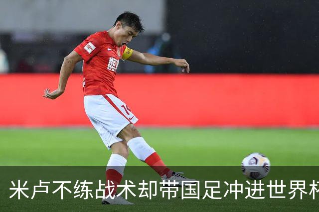 米卢不练战术却带国足冲进世界杯！李玮锋：他靠的是土帅学不会的