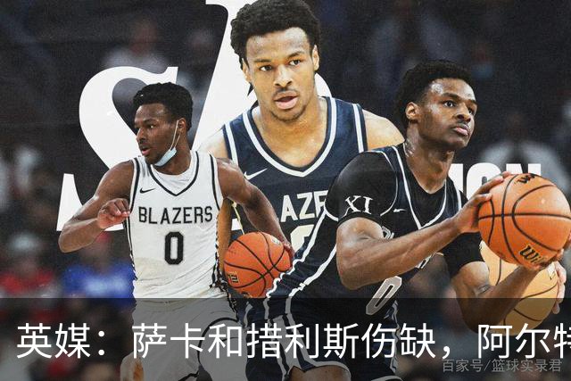 英媒：萨卡和措利斯伤缺，阿尔特塔在边路的选择将非常有限