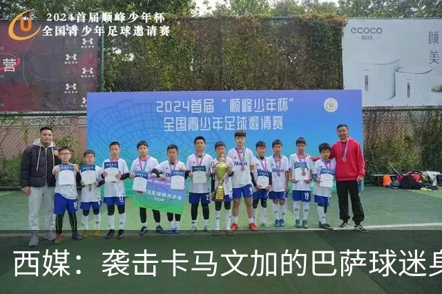 西媒：袭击卡马文加的巴萨球迷身份确认，俱乐部将予以驱逐