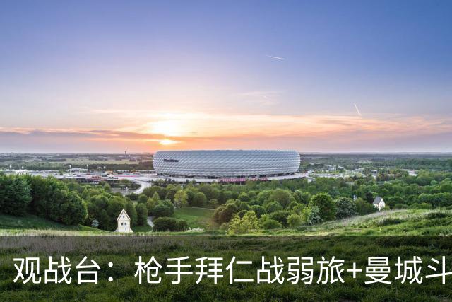 观战台：枪手拜仁战弱旅+曼城斗黑马 利物浦火拼切尔西