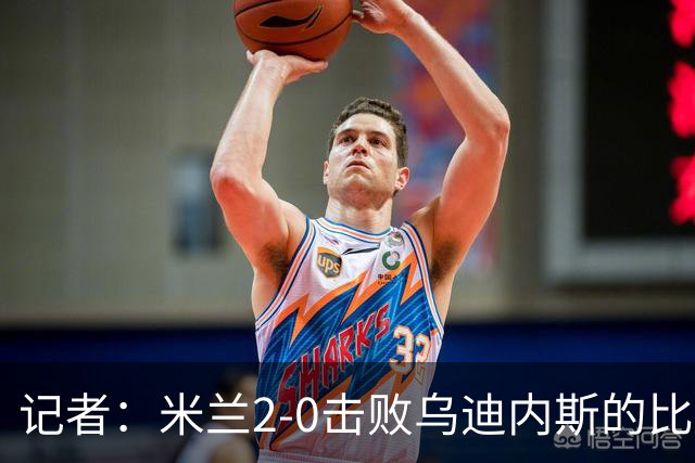 记者：米兰2-0击败乌迪内斯的比赛展现了力量和组织性