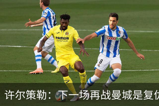 许尔策勒：下一场再战曼城是复仇的好机会，我们会全力以赴