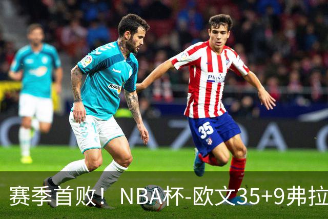 赛季首败！NBA杯-欧文35+9弗拉格33+9 火箭连丢4罚负独行侠