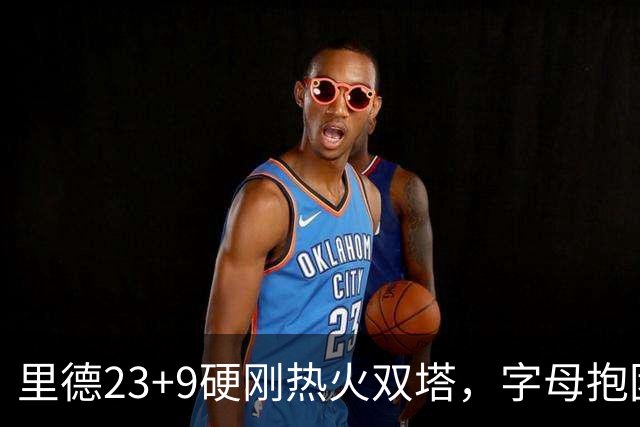 里德23+9硬刚热火双塔，字母抱团绝望三连败，黄蜂夺主场首胜