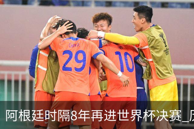 阿根廷时隔8年再进世界杯决赛 历史上第6次进决赛