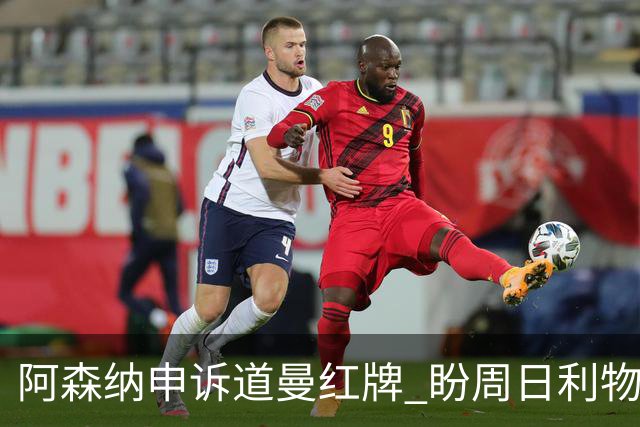 阿森纳申诉道曼红牌 盼周日利物浦战前出结果