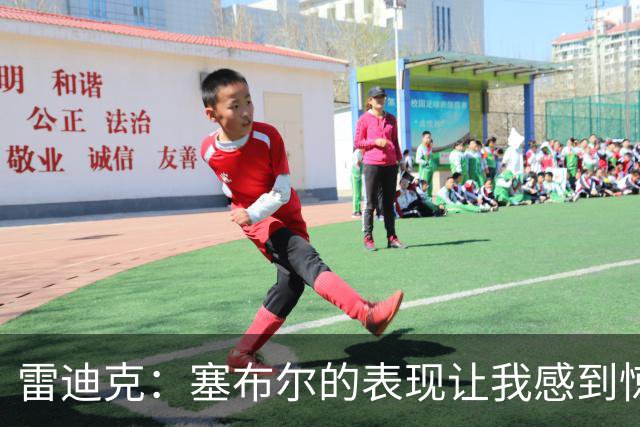 雷迪克：塞布尔的表现让我感到惊喜，他在场是很大提升