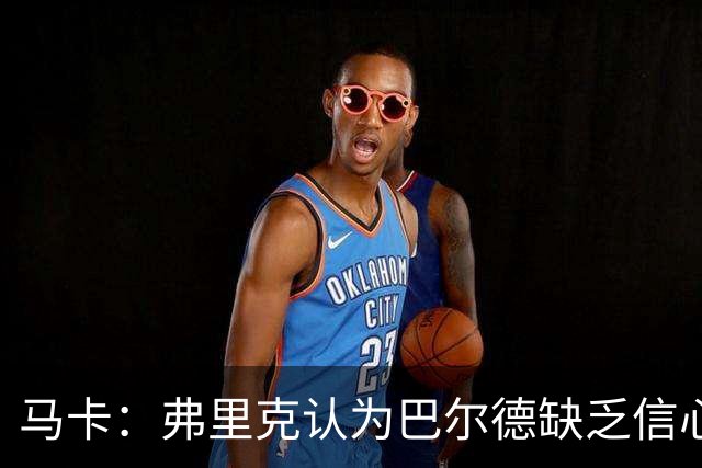 马卡：弗里克认为巴尔德缺乏信心，可能不会安排他出战下一场