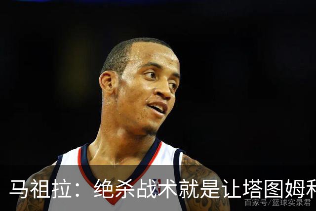 马祖拉：绝杀战术就是让塔图姆&普理查德打二人配合 执行得非常好