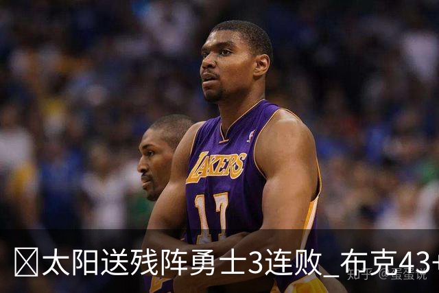 🏀太阳送残阵勇士3连败 布克43+7+7 伦德博格26+9 梅尔顿25+5+5