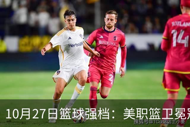 10月27日篮球强档：美职篮卫冕冠军状态不佳