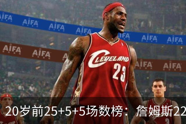 20岁前25+5+5场数榜：詹姆斯22场居首，弗拉格14场第二