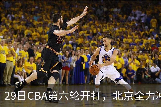 29日CBA第六轮开打，北京全力冲六连胜，上海遭遇硬仗，辽宁迎来缓冲时机