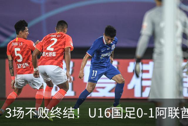 3场不败终结！U16国足0-1阿联酋U17降至小组第2 李宇轩屡失良机