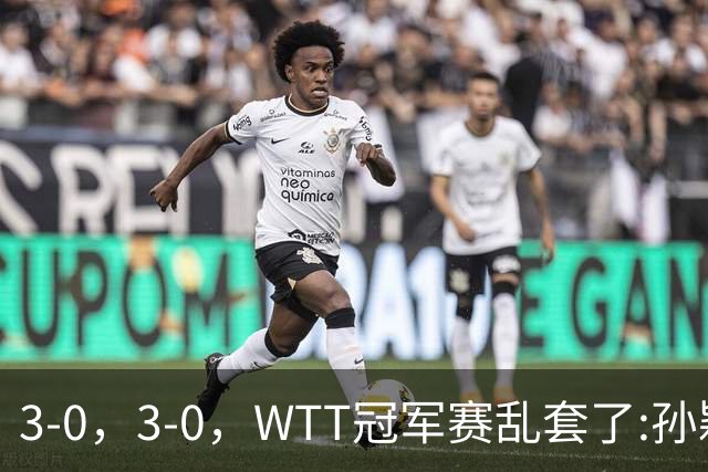 3-0，3-0，WTT冠军赛乱套了:孙颖莎制造惨案，林诗栋超级大逆转！