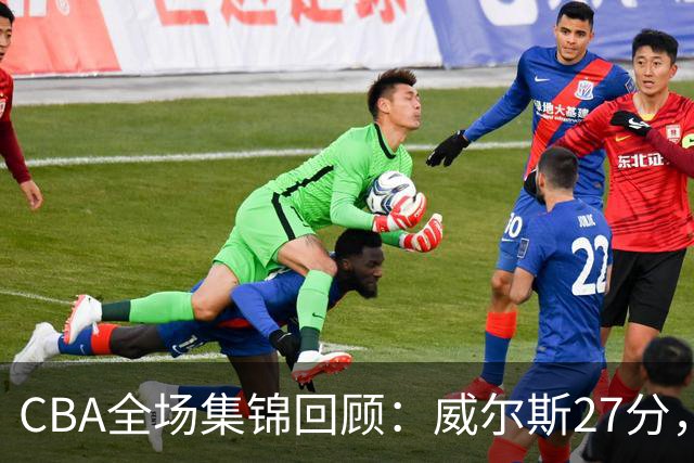 CBA全场集锦回顾：威尔斯27分，广厦逆转胜天津