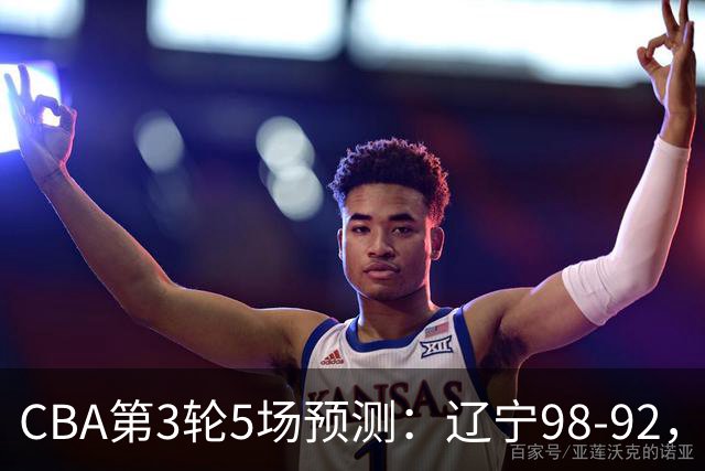 CBA第3轮5场预测：辽宁98-92，广州112-94，青岛90-87