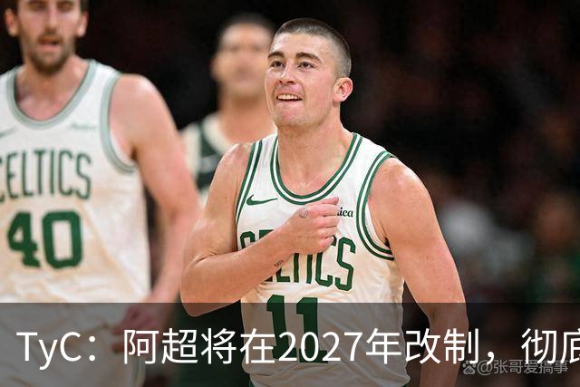 TyC：阿超将在2027年改制，彻底告别分区赛制+全年共计30轮比赛
